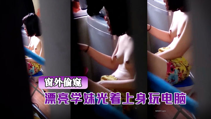 窗外偷窥漂亮学妹光着上的身玩电脑